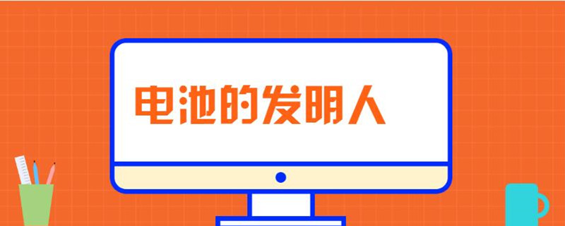 電池的發(fā)明人是誰 電池的發(fā)明人是誰